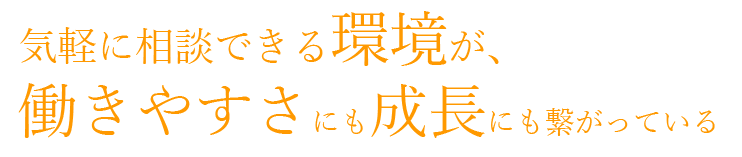 気軽に相談できる環境が、働きやすさにも成長にも繋がっている