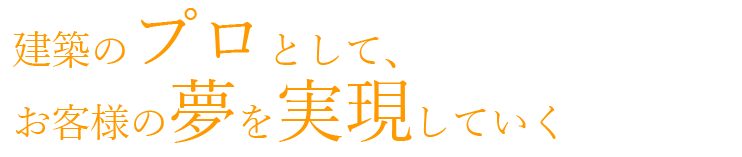 建築のプロとして、お客様の夢を実現していく