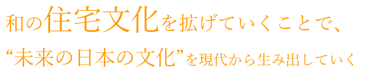 和の住宅文化を拡げていくことで、“未来の日本の文化”を現代から生み出していく